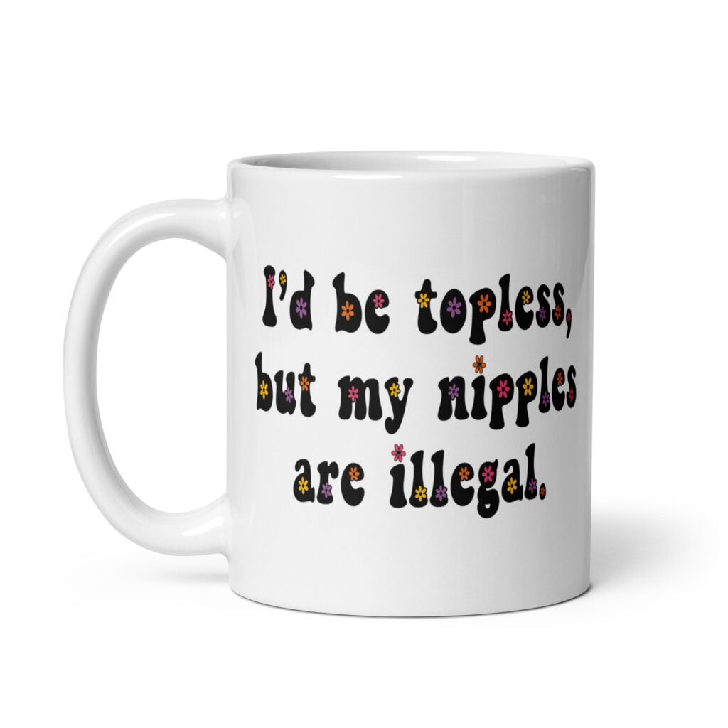 White ceramic mug with text 'I'd be topless, but my nipples are illegal.' printed on both sides in a floral font.