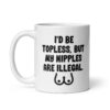 White ceramic mug with the text 'I'd be topless, but my nipples are illegal' printed on both sides. There is a ling drawing of breasts under the text.