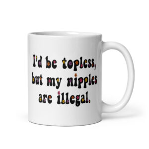 White ceramic mug with text 'I'd be topless, but my nipples are illegal.' printed on both sides in a floral font.