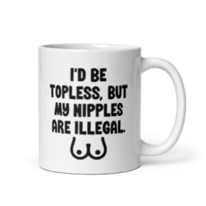 White ceramic mug with the text 'I'd be topless, but my nipples are illegal' printed on both sides. There is a ling drawing of breasts under the text.