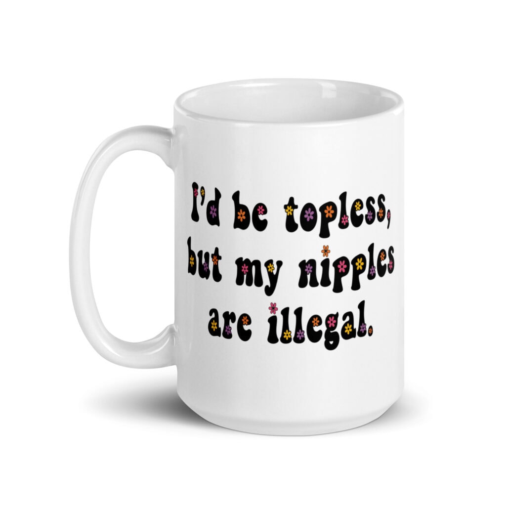 White ceramic mug with text 'I'd be topless, but my nipples are illegal.' printed on both sides in a floral font.