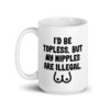 White ceramic mug with the text 'I'd be topless, but my nipples are illegal' printed on both sides. There is a ling drawing of breasts under the text.
