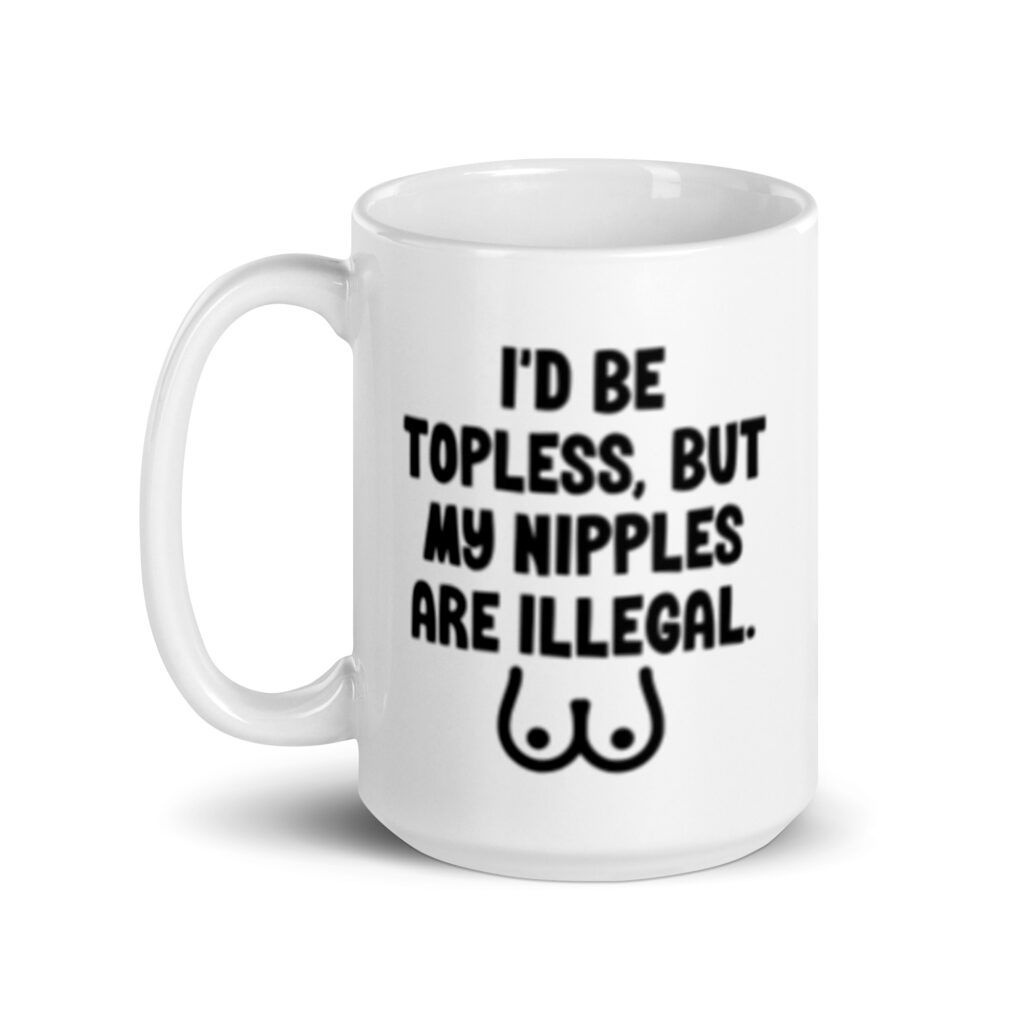 White ceramic mug with the text 'I'd be topless, but my nipples are illegal' printed on both sides. There is a ling drawing of breasts under the text.
