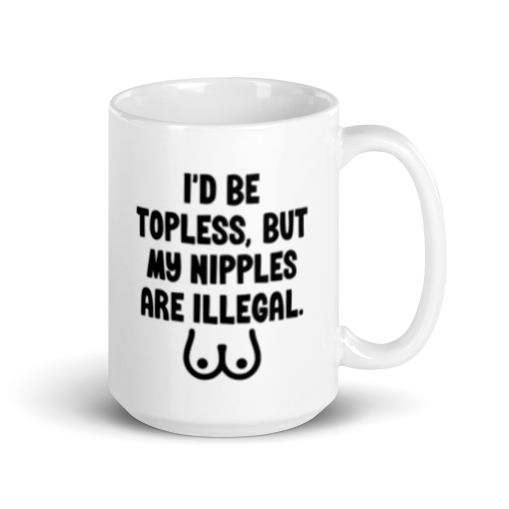 White ceramic mug with the text 'I'd be topless, but my nipples are illegal' printed on both sides. There is a ling drawing of breasts under the text.