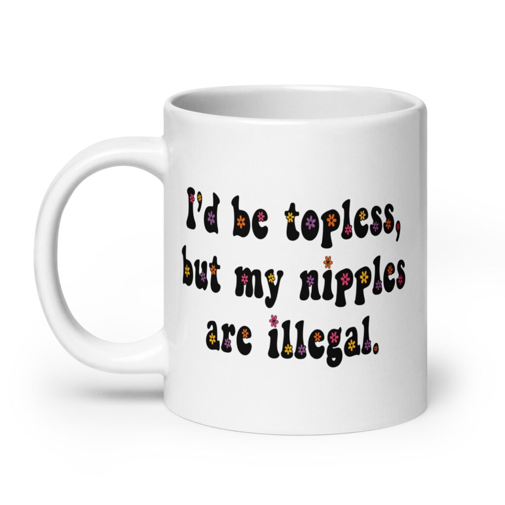 White ceramic mug with text 'I'd be topless, but my nipples are illegal.' printed on both sides in a floral font.