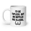 White ceramic mug with the text 'I'd be topless, but my nipples are illegal' printed on both sides. There is a ling drawing of breasts under the text.