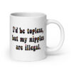 White ceramic mug with text 'I'd be topless, but my nipples are illegal.' printed on both sides in a floral font.