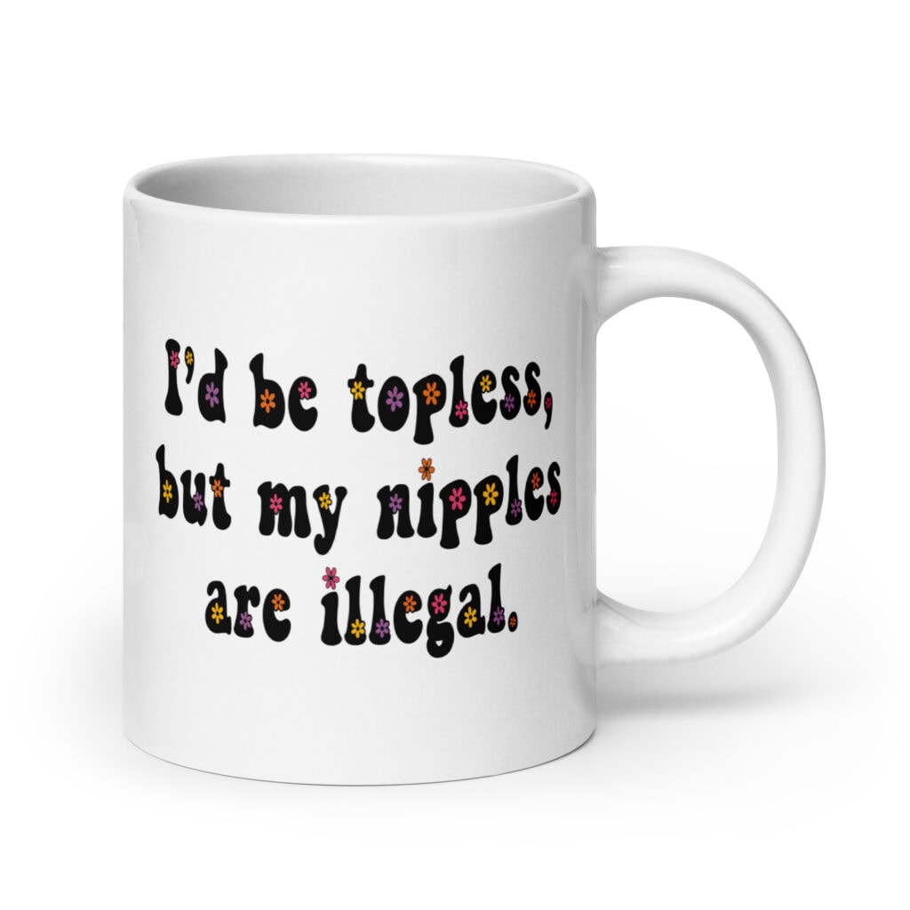 White ceramic mug with text 'I'd be topless, but my nipples are illegal.' printed on both sides in a floral font.