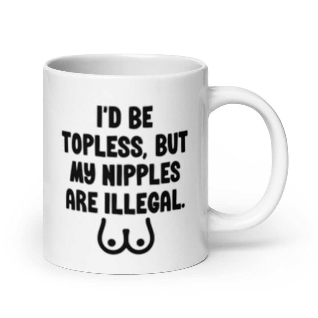 White ceramic mug with the text 'I'd be topless, but my nipples are illegal' printed on both sides. There is a ling drawing of breasts under the text.