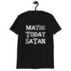 Black t-shirt with the text 'Maybe today Satan' printed on the front.
