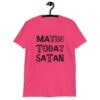 Heliconia pink t-shirt with the text 'Maybe today Satan' printed on the front.