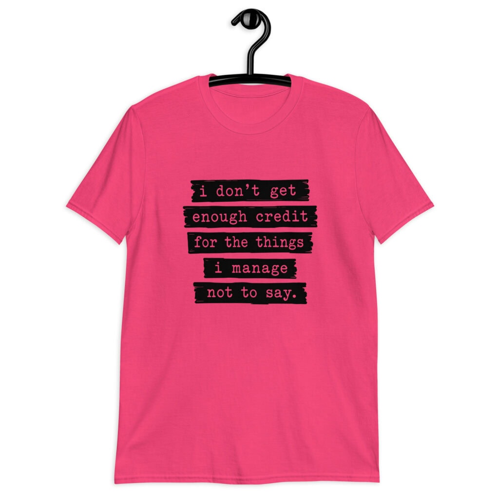 Heliconia pink t-shirt with the text 'I don't get enough credit for the things I manage not to say' printed on the front.