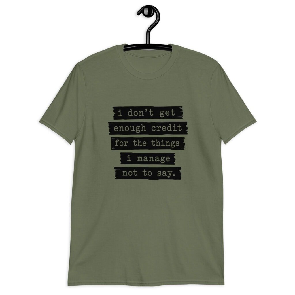 Military green t-shirt with the text 'I don't get enough credit for the things I manage not to say' printed on the front.