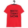 Red t-shirt with the text 'Maybe today Satan' printed on the front.