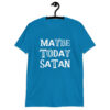 Sapphire blue t-shirt with the text 'Maybe today Satan' printed on the front.