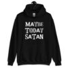 Black hoodie sweatshirt with the text 'Maybe today Satan' printed on the front.