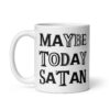 White ceramic mug with the text 'Maybe today Satan' printed on both sides.