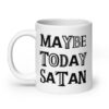 White ceramic mug with the text 'Maybe today Satan' printed on both sides.