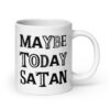 White ceramic mug with the text 'Maybe today Satan' printed on both sides.