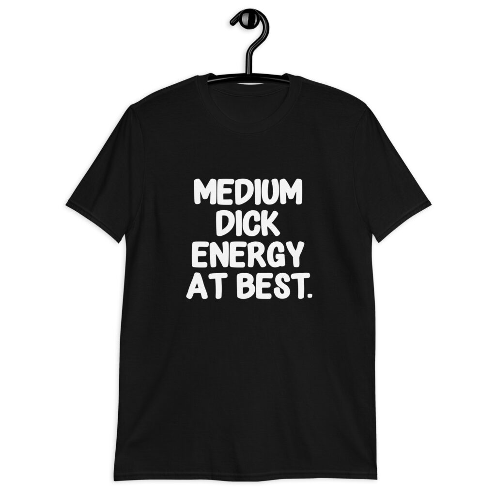 Black t-shirt with the text 'MEDIUM DICK ENERGY AT BEST.' printed on the front.
