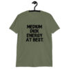 Military green t-shirt with the text 'MEDIUM DICK ENERGY AT BEST.' printed on the front.