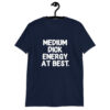 Navy blue t-shirt with the text 'MEDIUM DICK ENERGY AT BEST.' printed on the front.