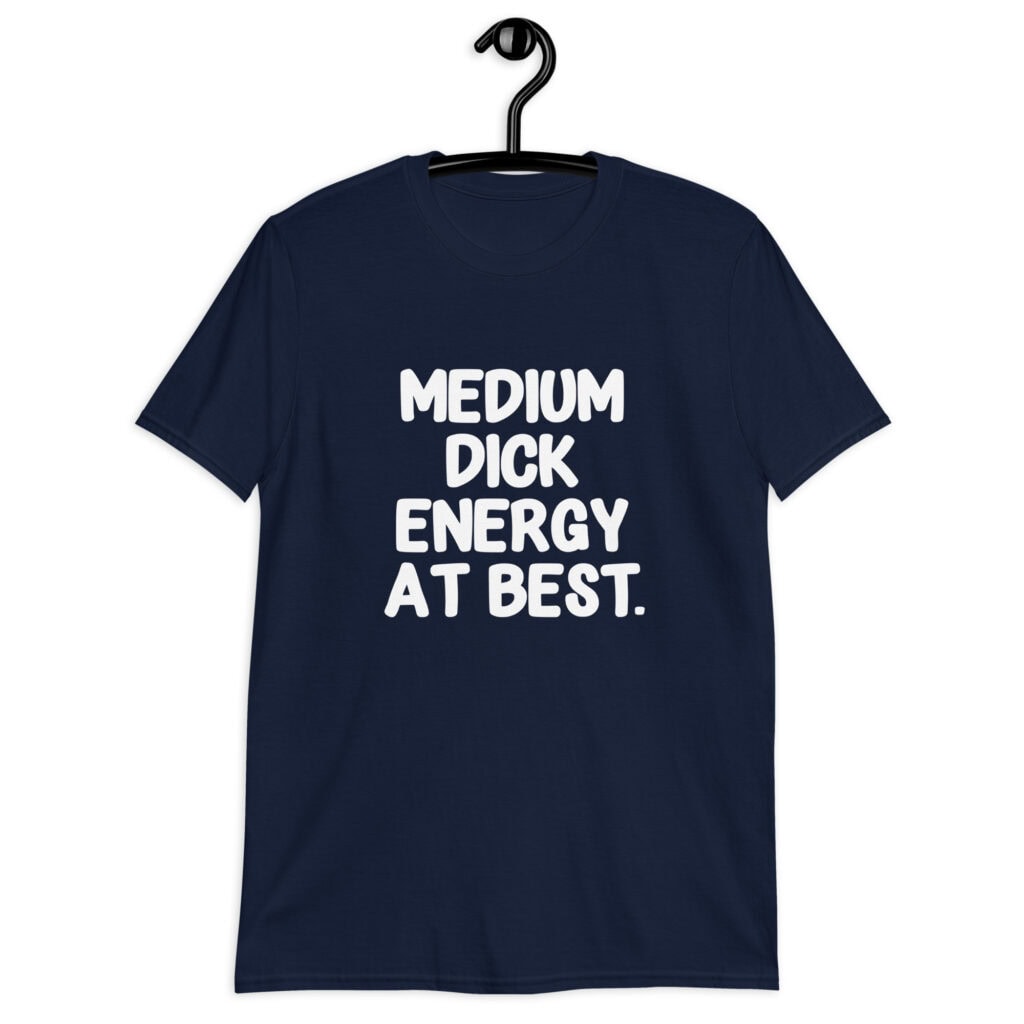 Navy blue t-shirt with the text 'MEDIUM DICK ENERGY AT BEST.' printed on the front.