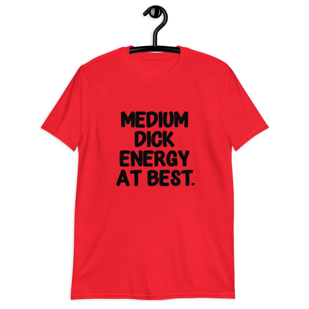 Red t-shirt with the text 'MEDIUM DICK ENERGY AT BEST.' printed on the front.
