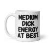 White ceramic mug with the text 'MEDIUM DICK ENERGY AT BEST.' printed on both sides.