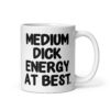 White ceramic mug with the text 'MEDIUM DICK ENERGY AT BEST.' printed on both sides.