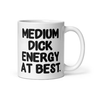 White ceramic mug with the text 'MEDIUM DICK ENERGY AT BEST.' printed on both sides.
