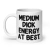 White ceramic mug with the text 'MEDIUM DICK ENERGY AT BEST.' printed on both sides.